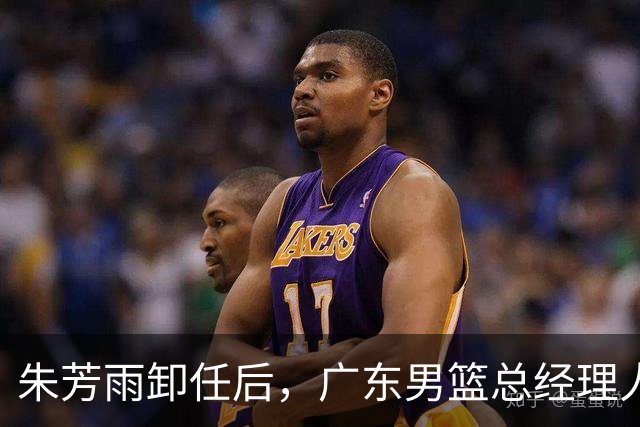 朱芳雨卸任后，广东男篮总经理人选浮出水面，周鹏、李春江呼声高